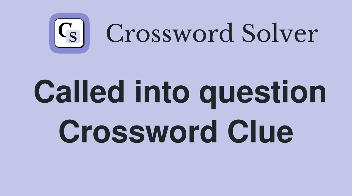 Called into question Crossword Clue