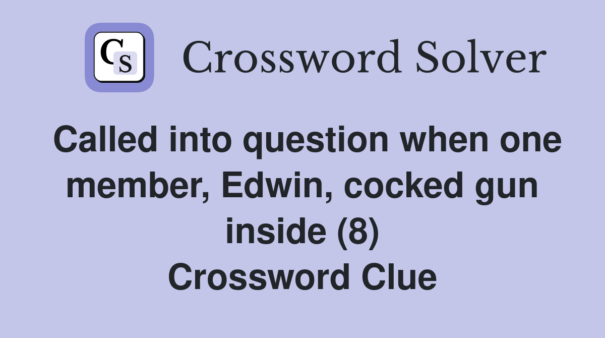 Called into question when one member, Edwin, cocked gun inside (8) Crossword Clue