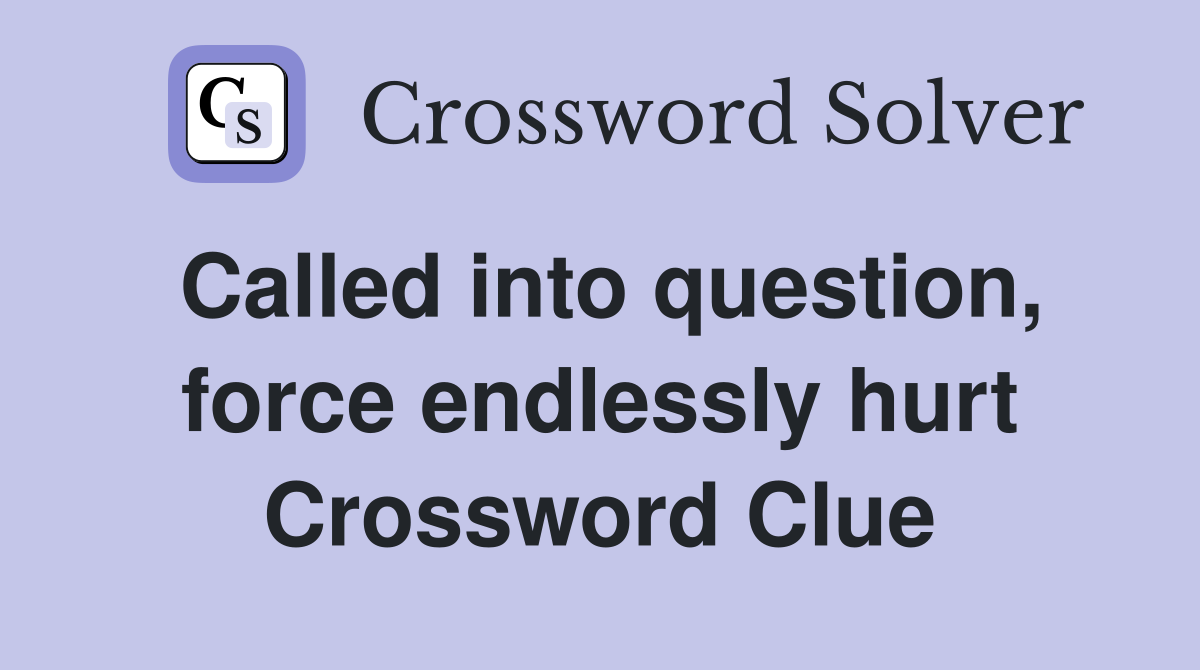 Called into question, force endlessly hurt Crossword Clue