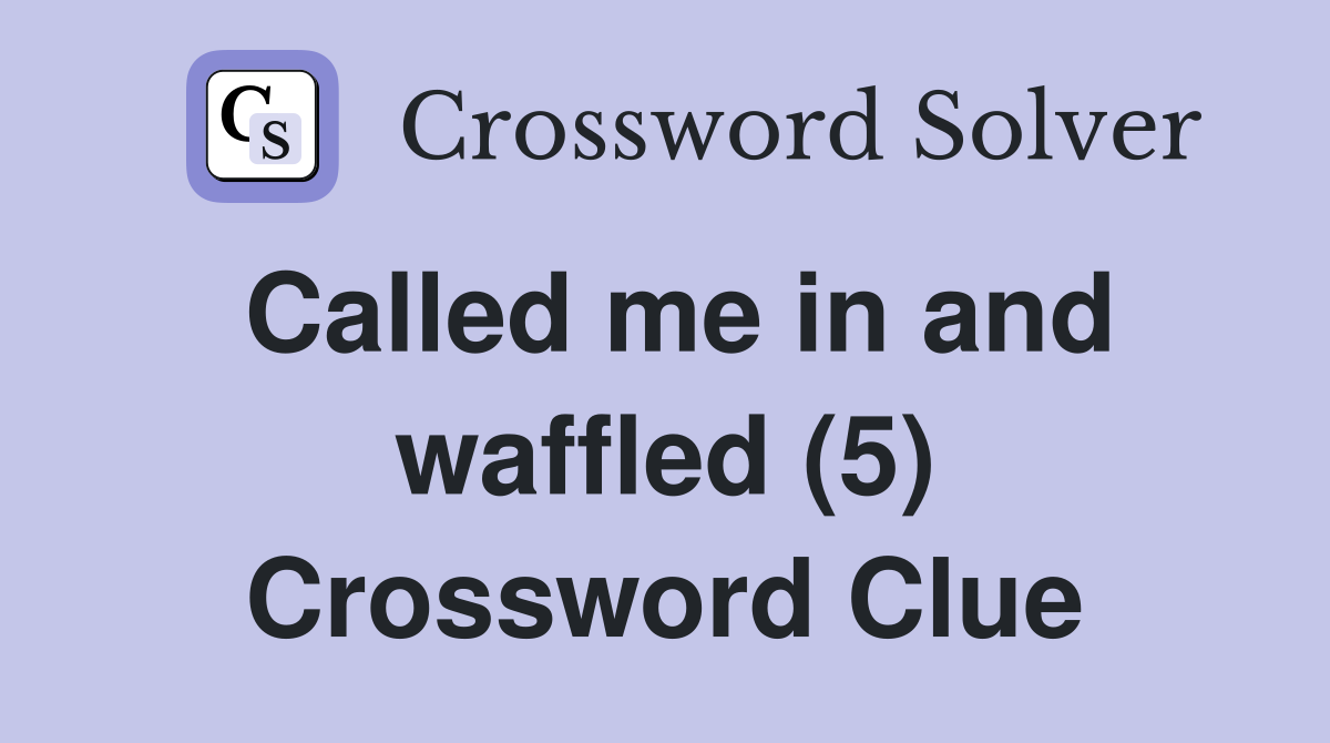Called me in and waffled (5) Crossword Clue