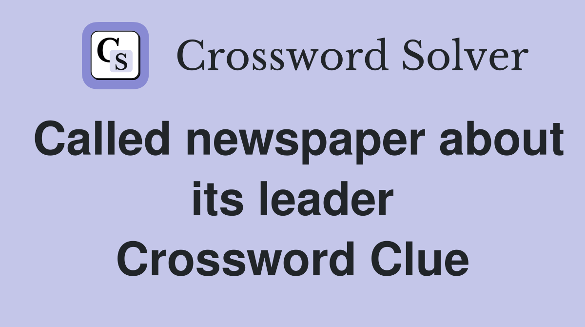 Called newspaper about its leader Crossword Clue
