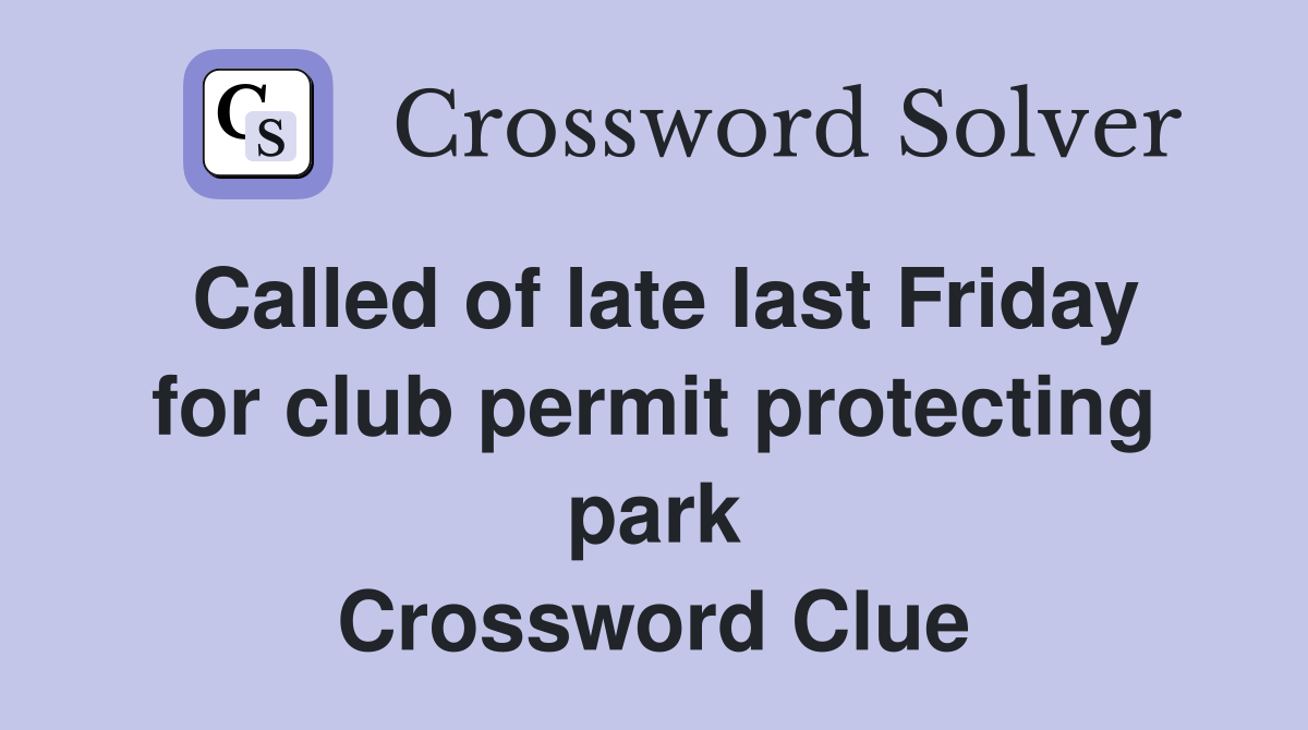 Called of late last Friday for club permit protecting park Crossword Clue