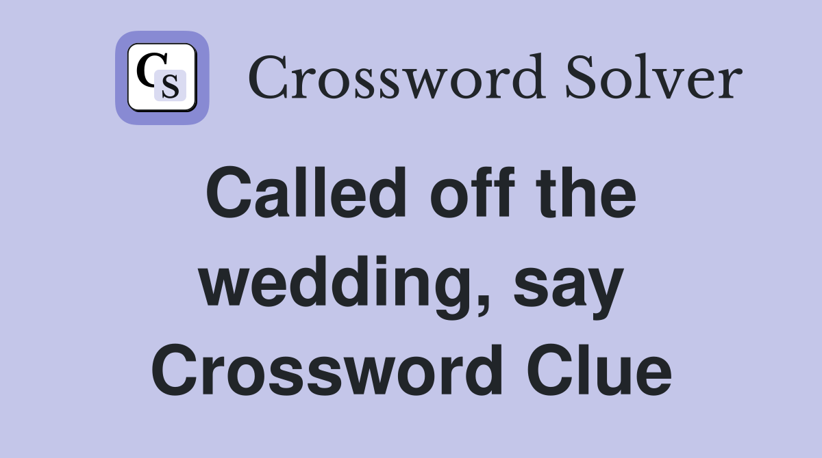 Called off the wedding, say Crossword Clue