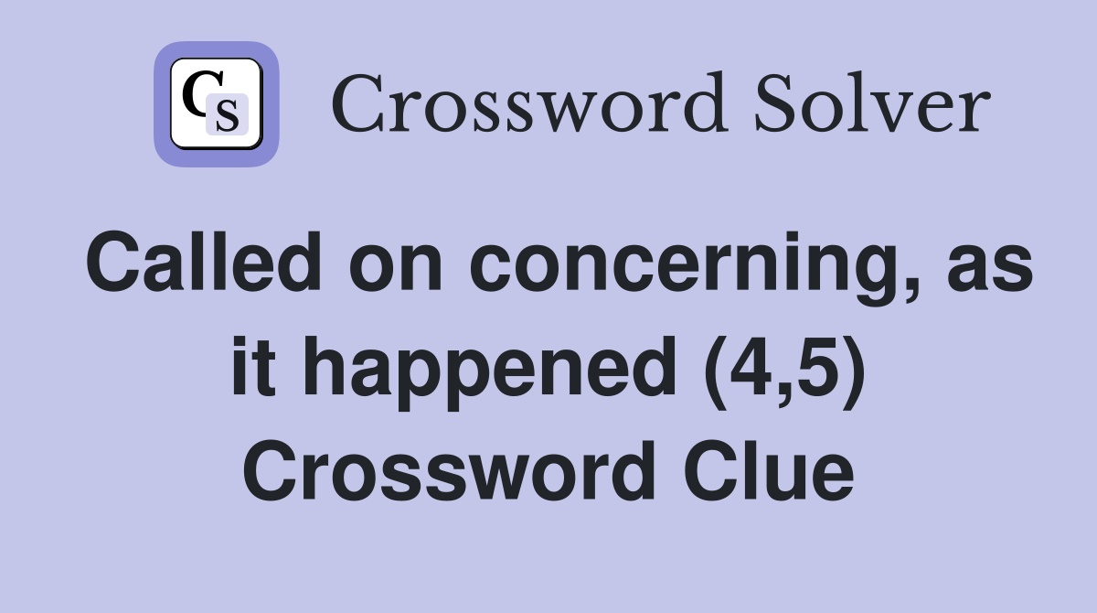 Called on concerning, as it happened (4,5) Crossword Clue