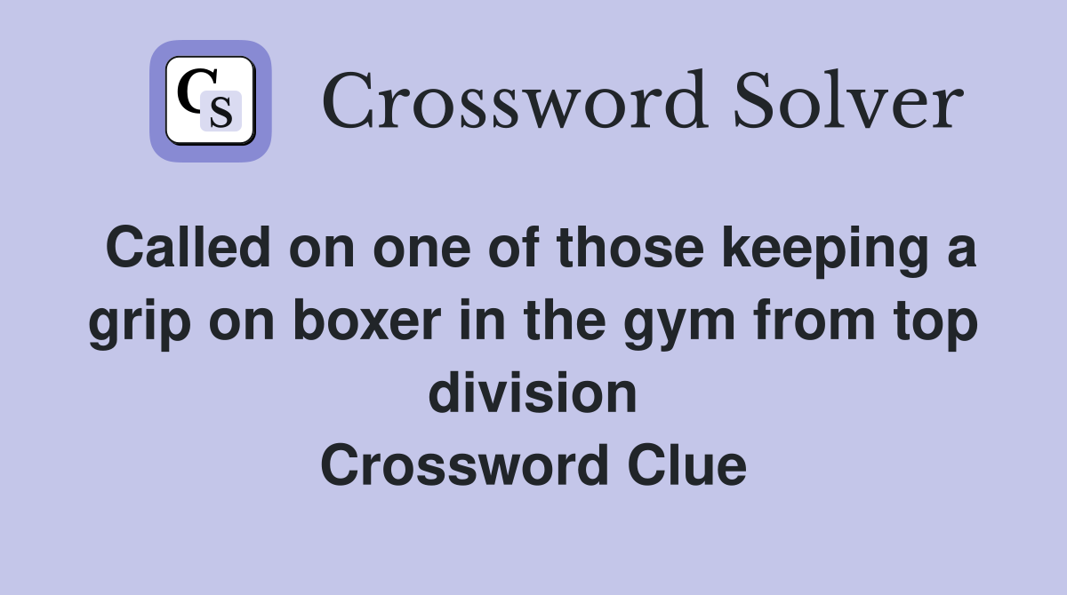 Called on one of those keeping a grip on boxer in the gym from top division Crossword Clue