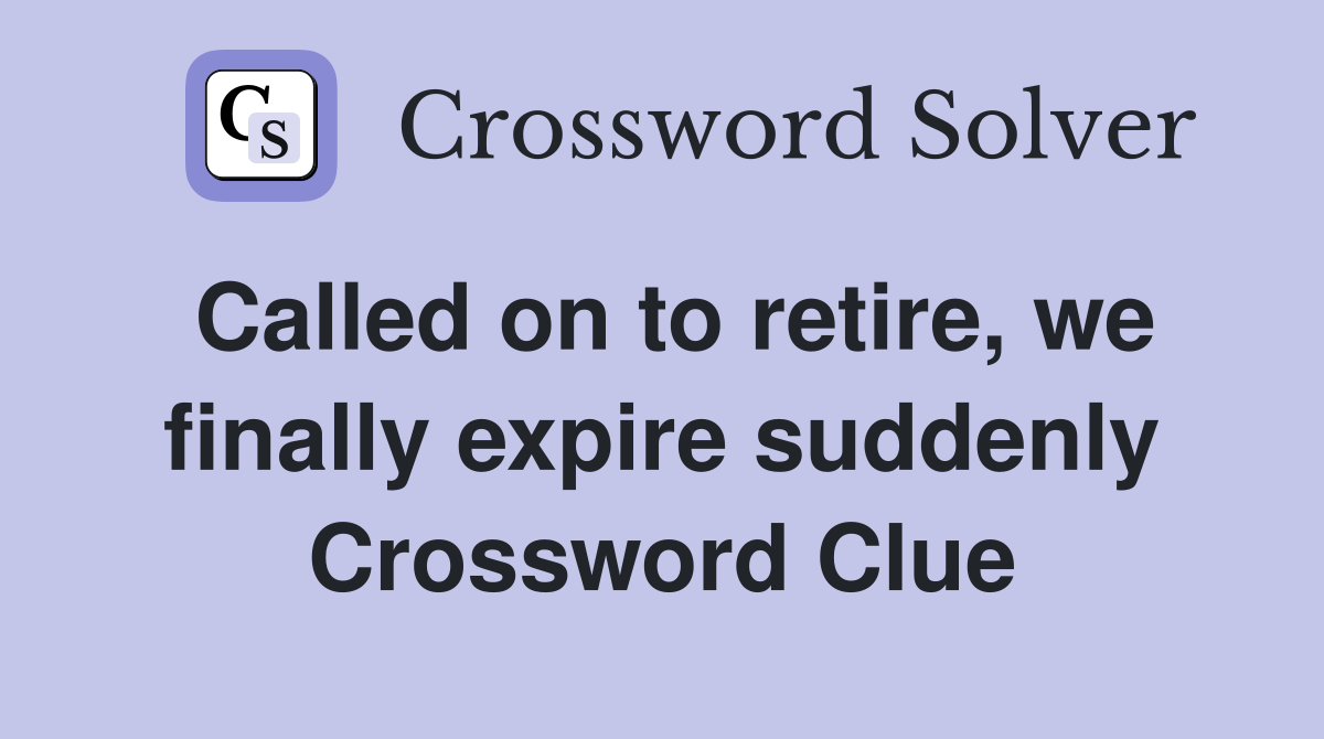 Called on to retire, we finally expire suddenly Crossword Clue