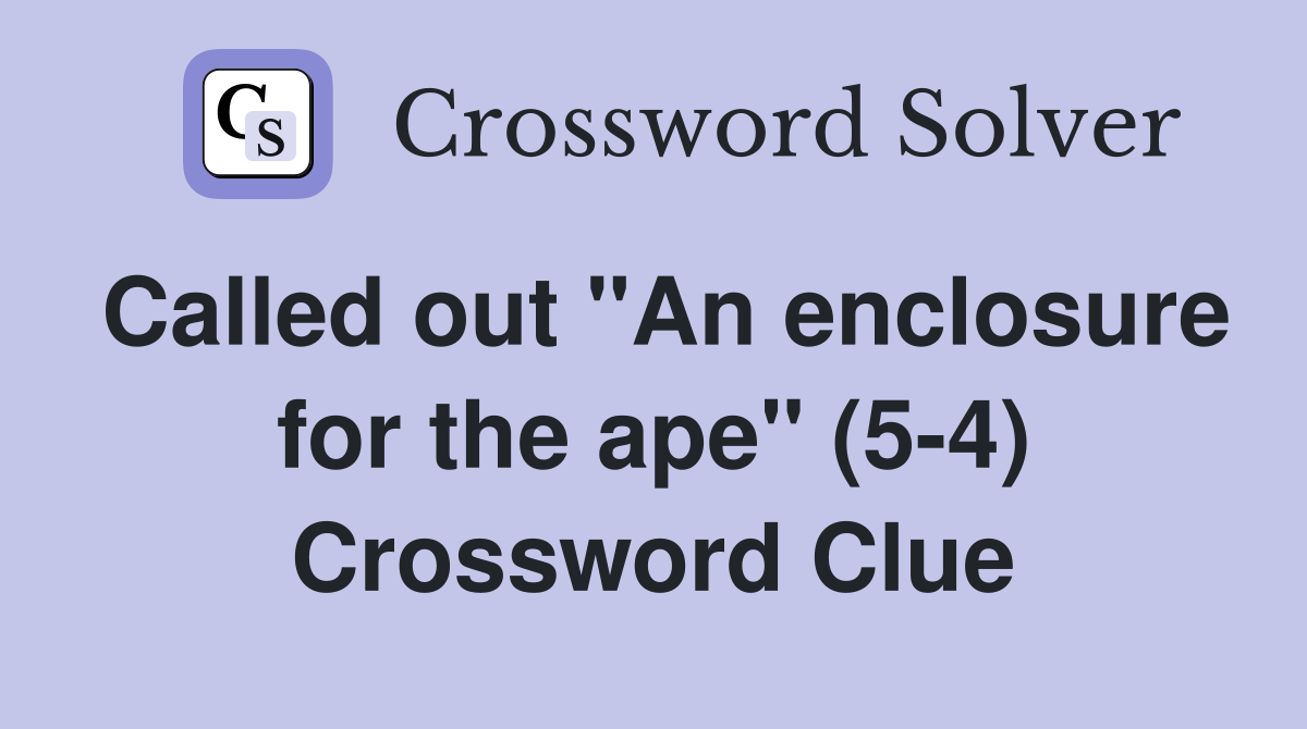 Called out "An enclosure for the ape" (5-4) Crossword Clue