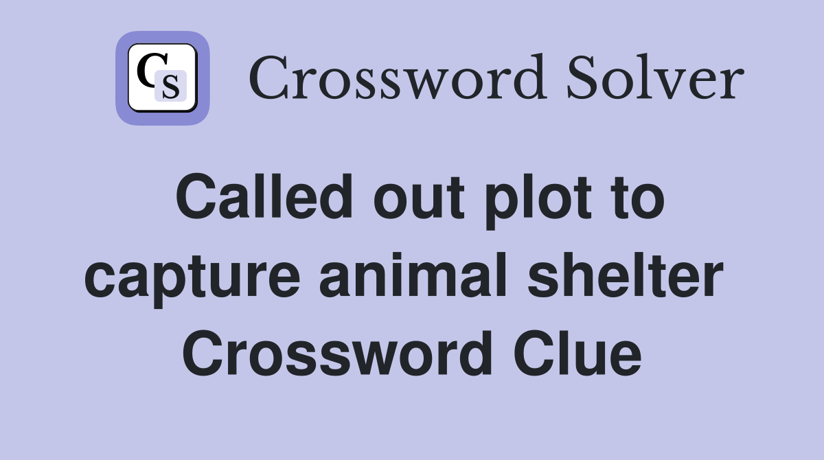 Called out plot to capture animal shelter  Crossword Clue