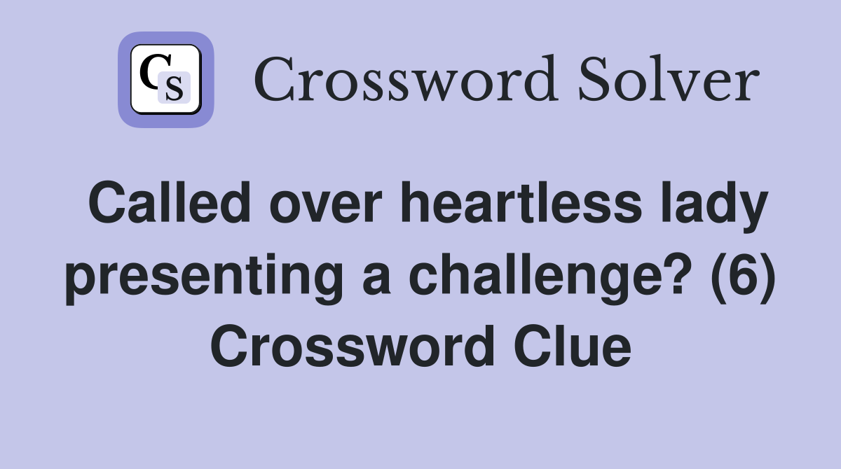 Called over heartless lady presenting a challenge? (6) Crossword Clue