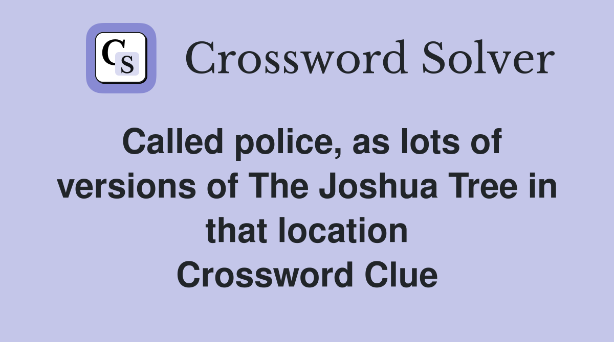 Called police, as lots of versions of The Joshua Tree in that location Crossword Clue