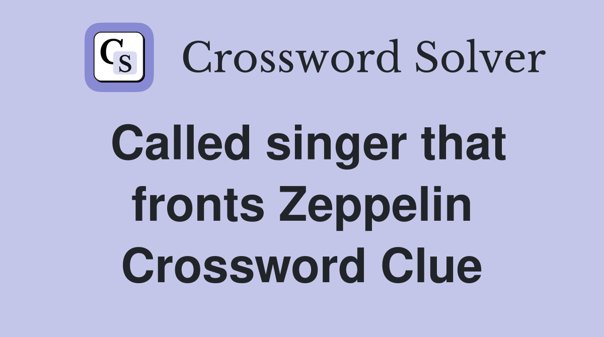 Called singer that fronts Zeppelin Crossword Clue