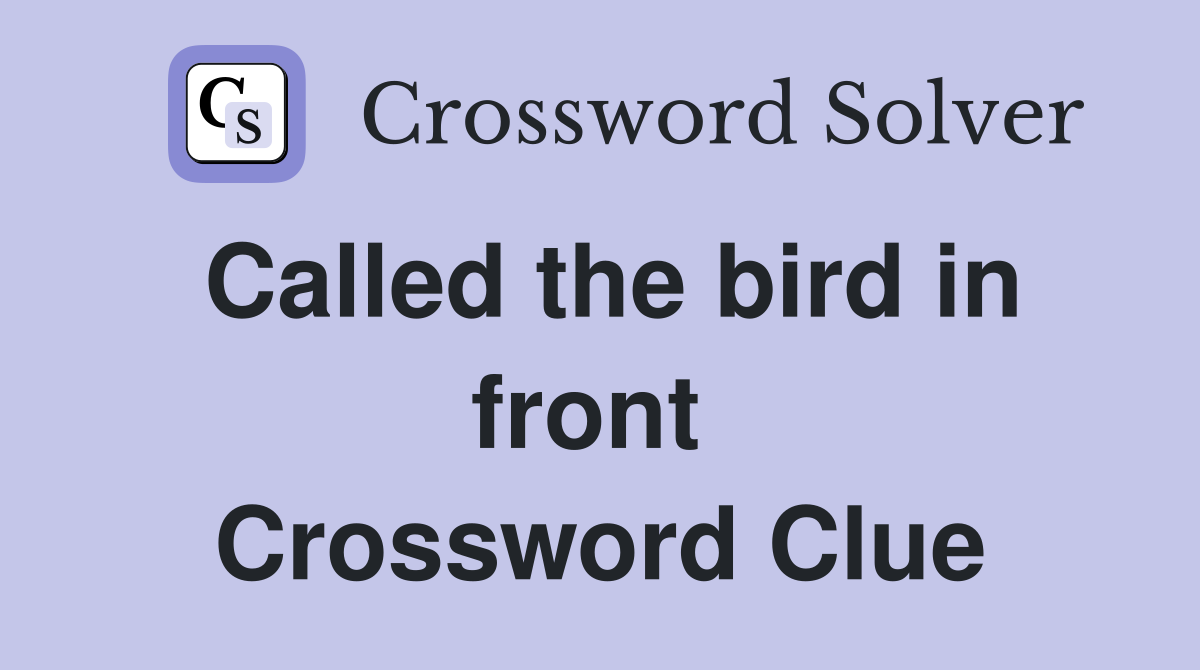 Called the bird in front  Crossword Clue