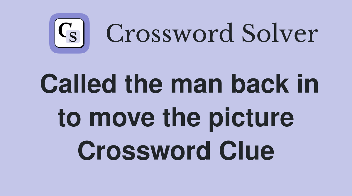 Called the man back in to move the picture Crossword Clue