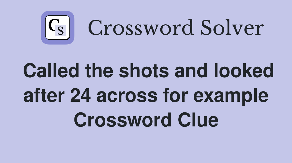 Called the shots and looked after 24 across for example Crossword Clue