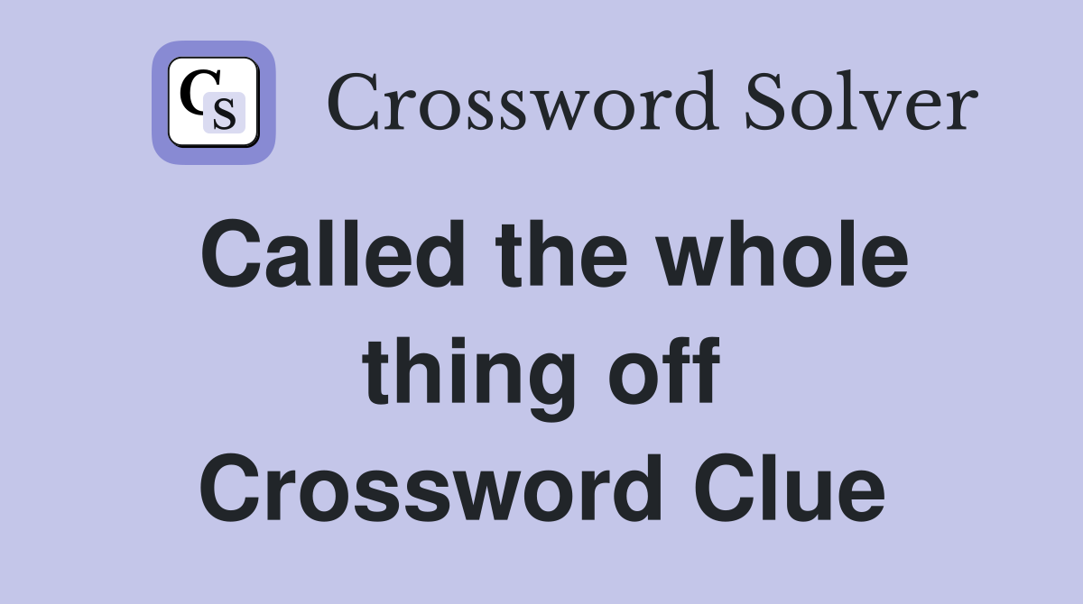 Called the whole thing off Crossword Clue