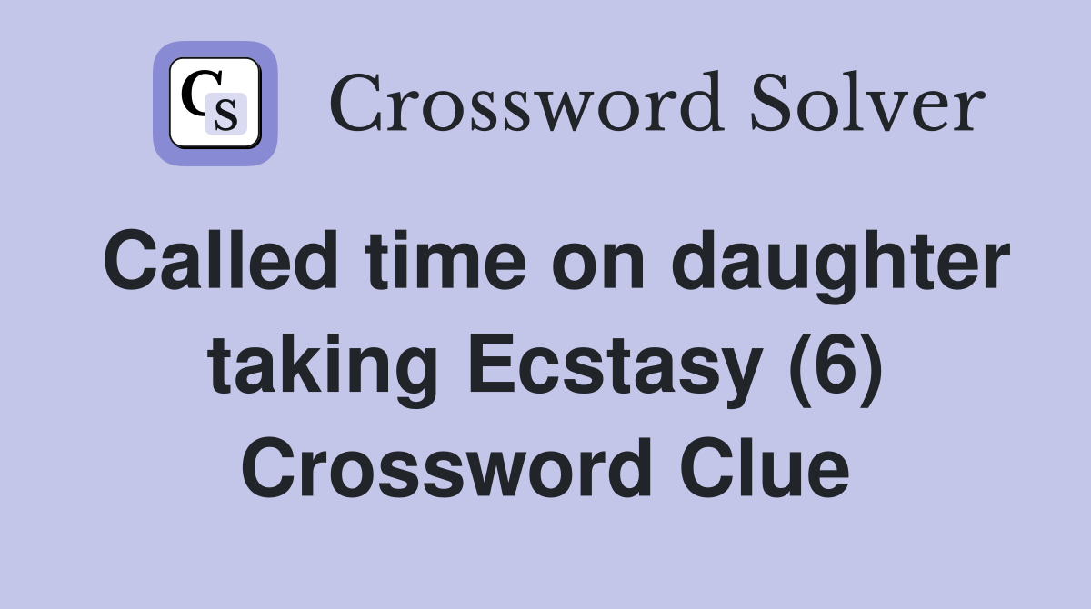 Called time on daughter taking Ecstasy (6) Crossword Clue