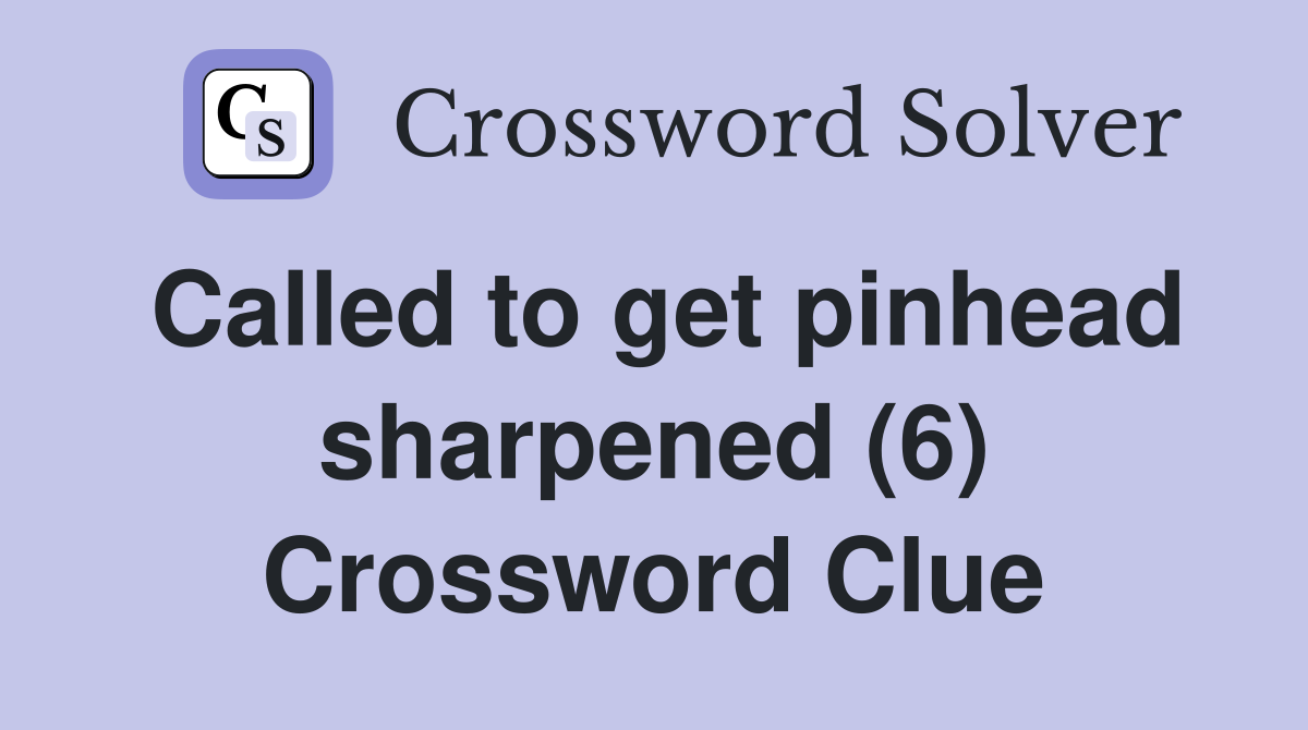 Called to get pinhead sharpened (6) Crossword Clue