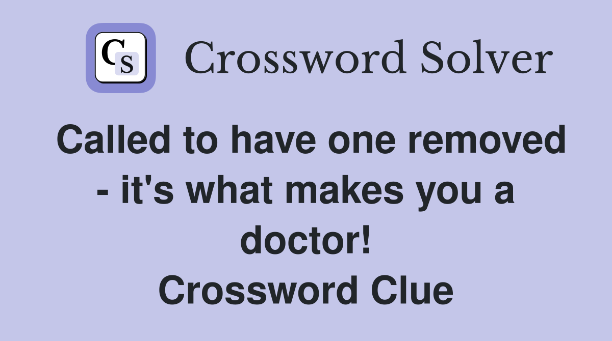 Called to have one removed - it's what makes you a doctor! Crossword Clue