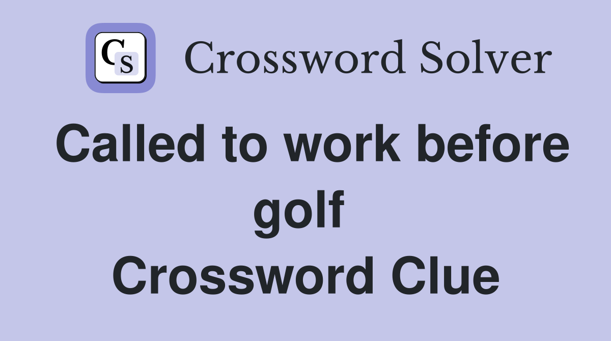 Called to work before golf  Crossword Clue