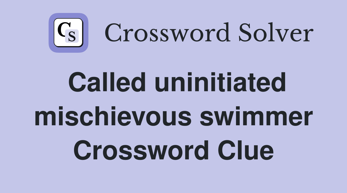 Called uninitiated mischievous swimmer Crossword Clue