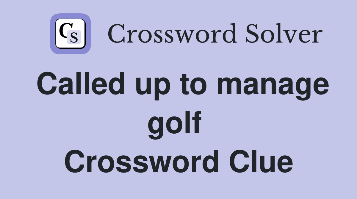 Called up to manage golf  Crossword Clue