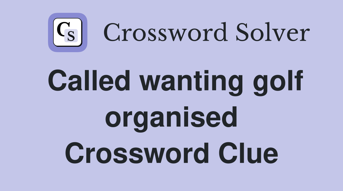 Called wanting golf organised Crossword Clue