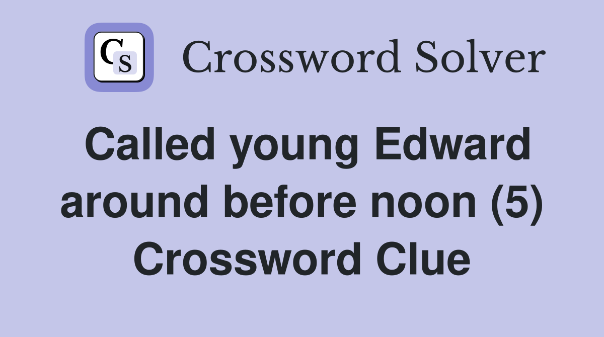 Called young Edward around before noon (5) Crossword Clue