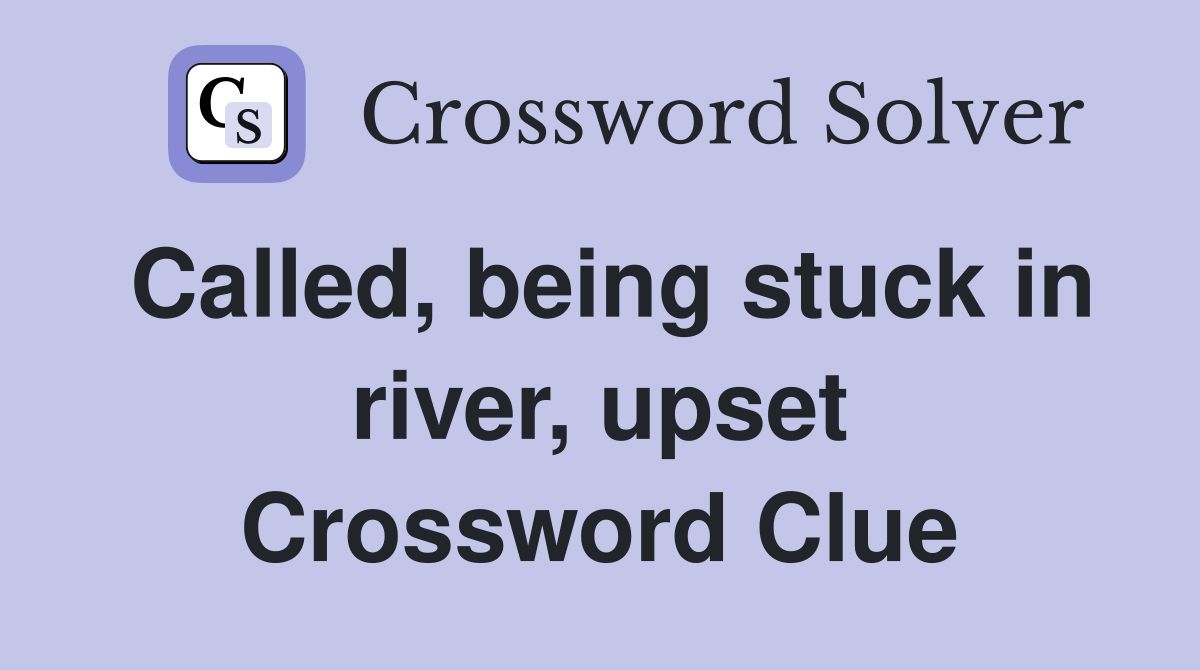 Called, being stuck in river, upset Crossword Clue