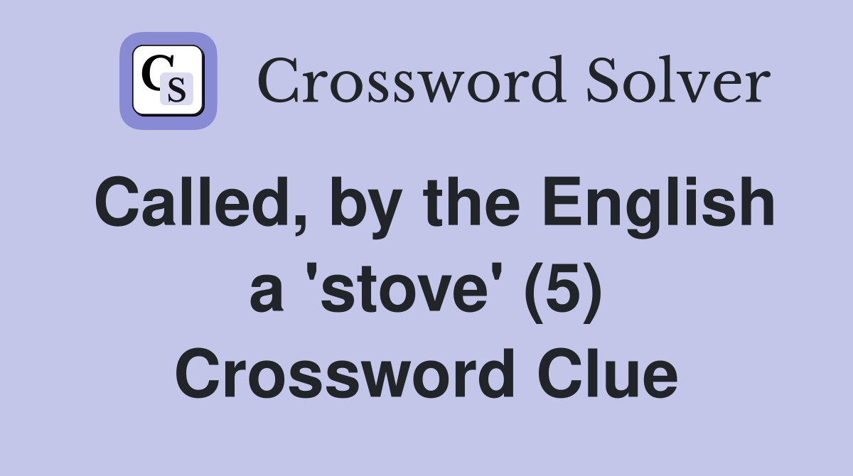 Called, by the English a 'stove' (5) Crossword Clue