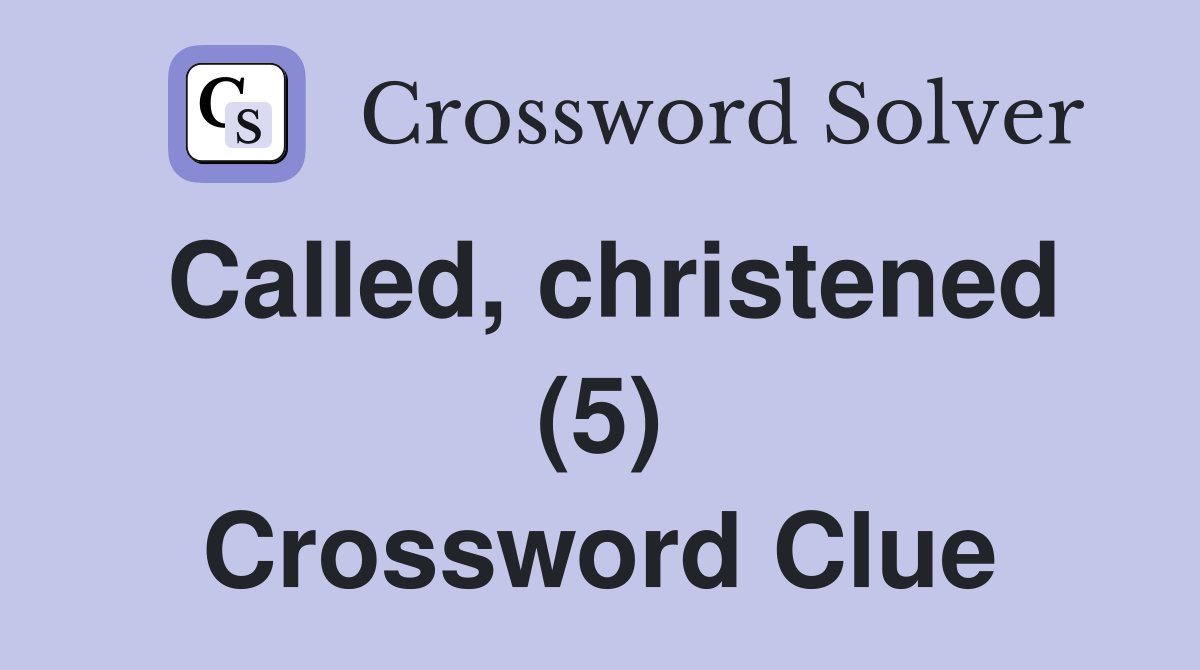 Called, christened (5) Crossword Clue