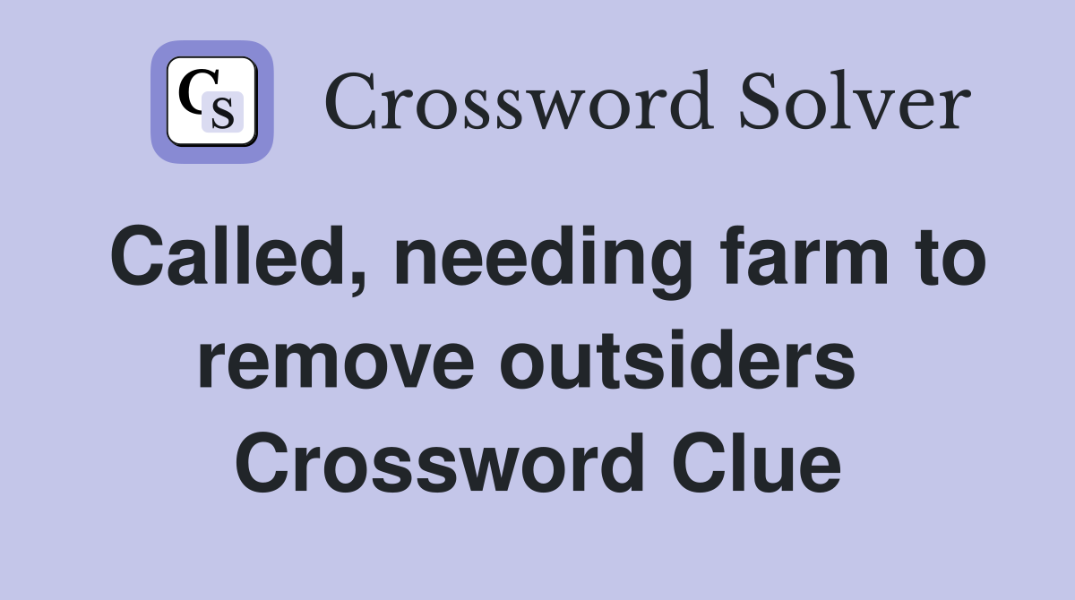 Called, needing farm to remove outsiders  Crossword Clue