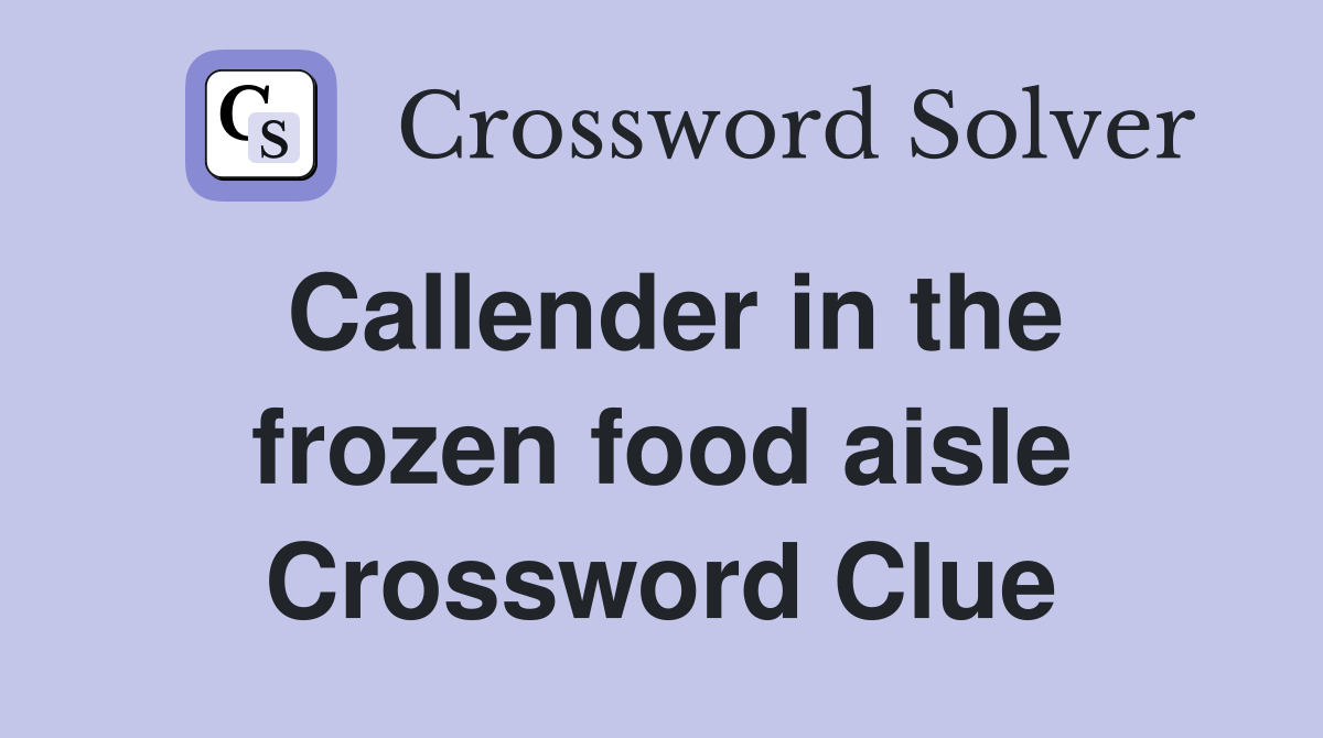 Callender in the frozen food aisle Crossword Clue