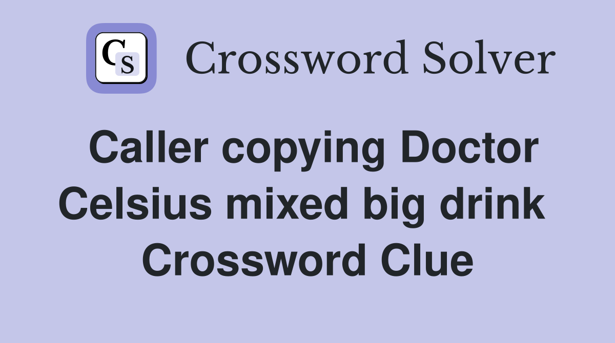 Caller copying Doctor Celsius mixed big drink  Crossword Clue