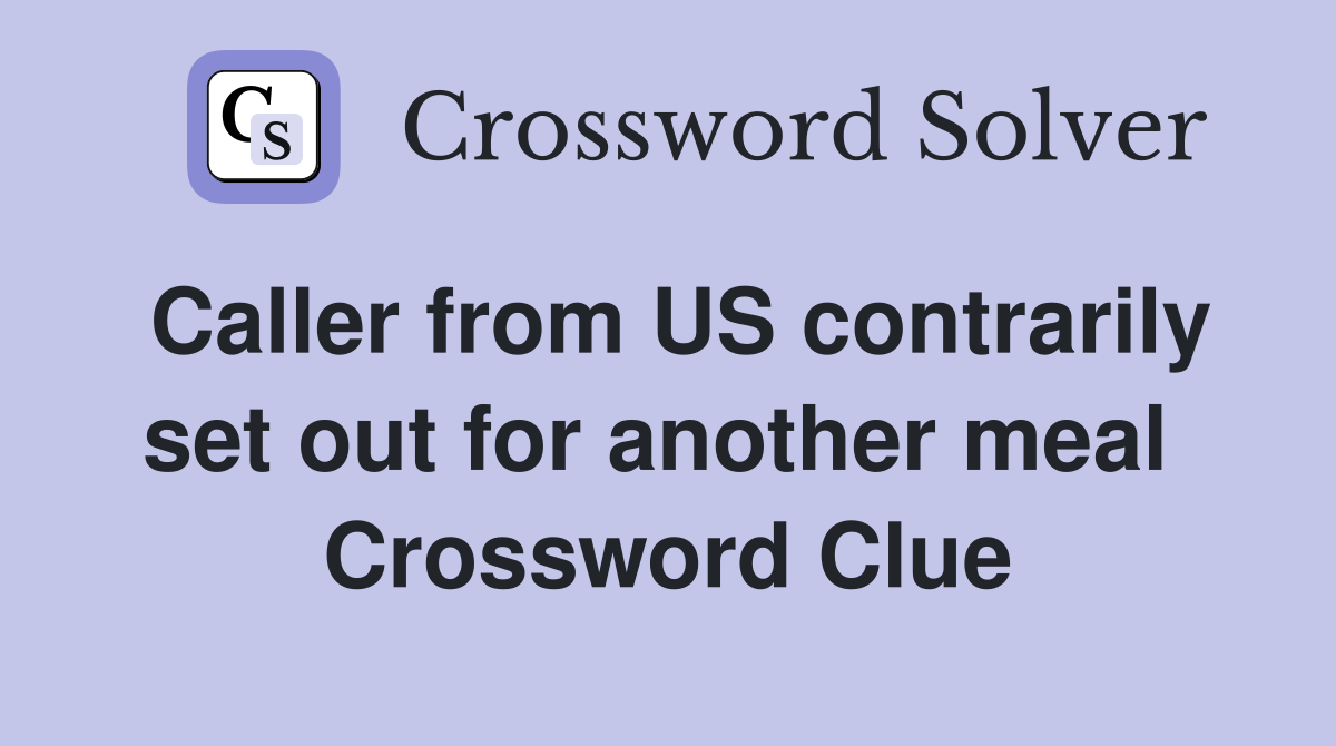 Caller from US contrarily set out for another meal  Crossword Clue