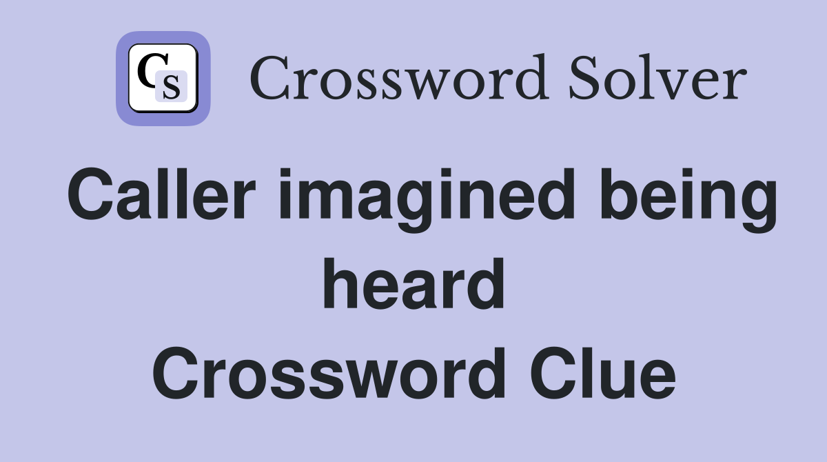 Caller imagined being heard Crossword Clue