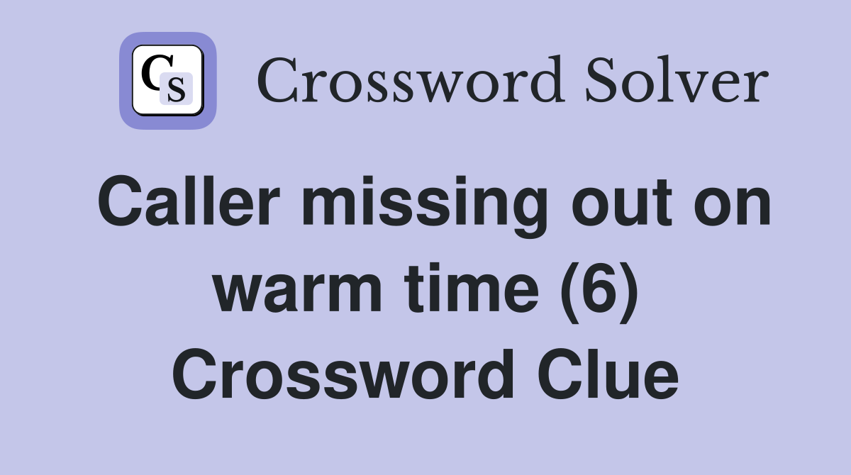 Caller missing out on warm time (6) Crossword Clue
