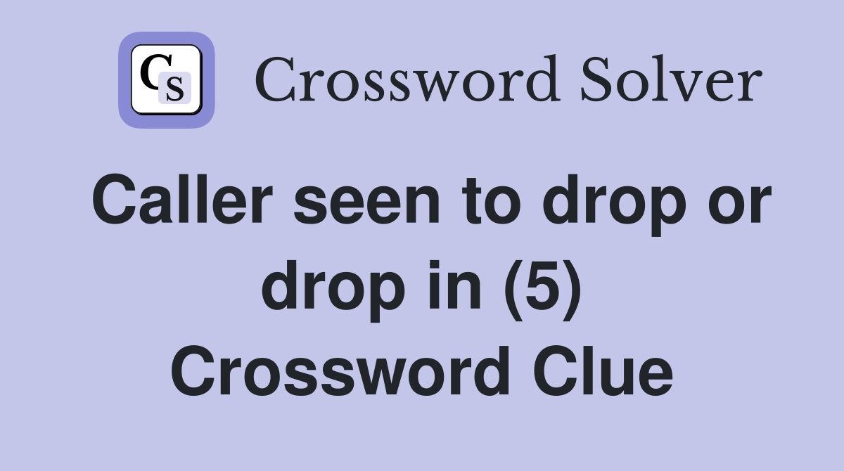 Caller seen to drop or drop in (5) Crossword Clue