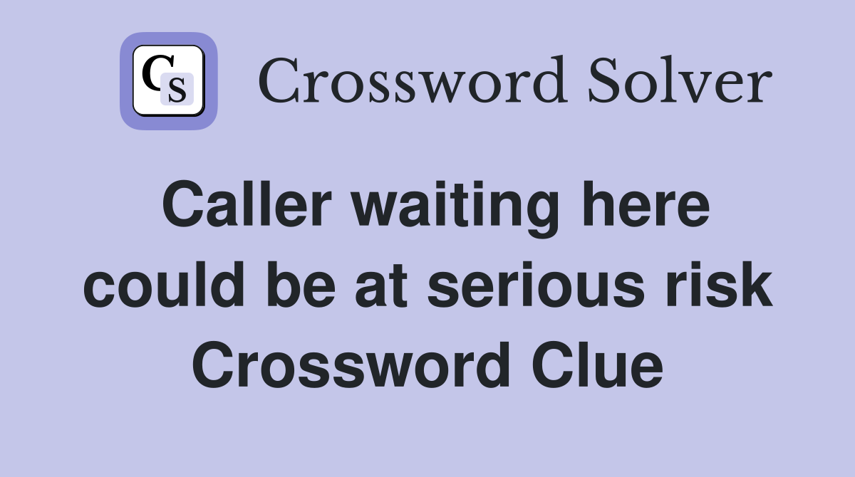 Caller waiting here could be at serious risk Crossword Clue