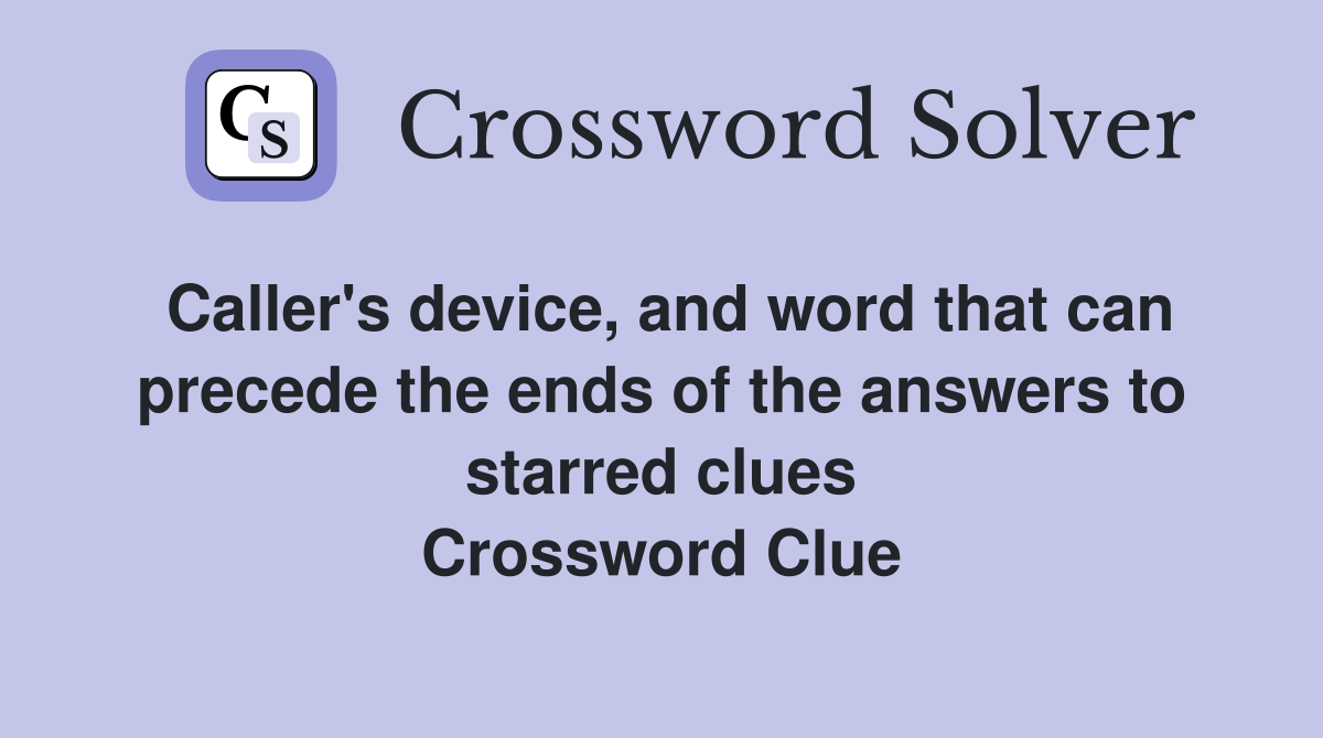Caller's device, and word that can precede the ends of the answers to starred clues Crossword Clue
