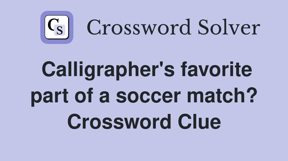 Calligrapher's favorite part of a soccer match? Crossword Clue