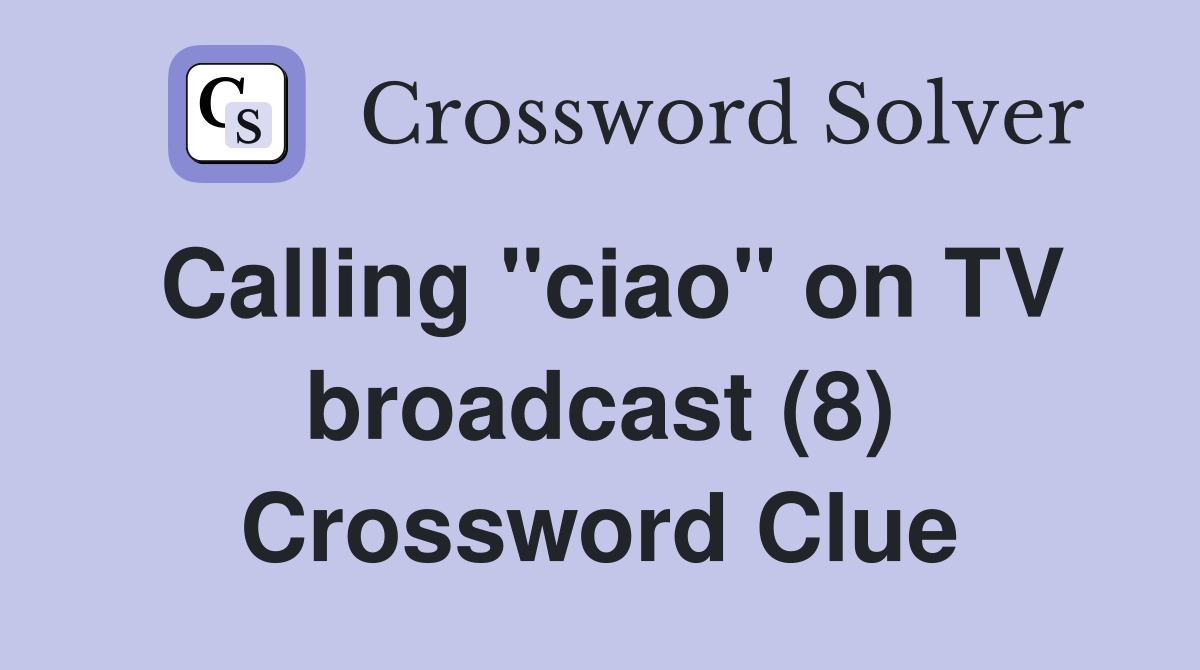 Calling "ciao" on TV broadcast (8) Crossword Clue