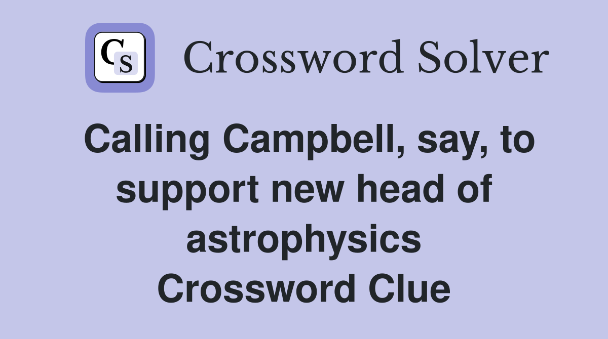 Calling Campbell, say, to support new head of astrophysics Crossword Clue