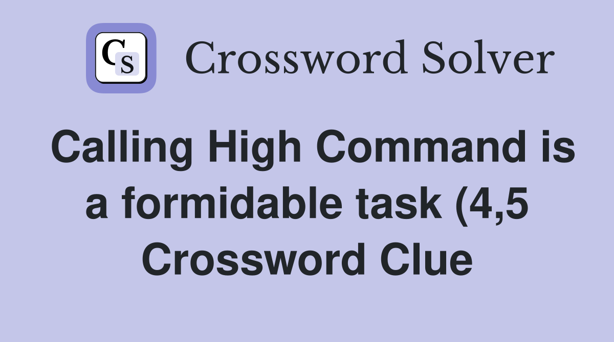 Calling High Command is a formidable task (4 5) Crossword Clue Calling High Command is a formidable task (4 5) Crossword Clue