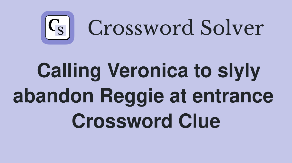 Calling Veronica to slyly abandon Reggie at entrance  Crossword Clue