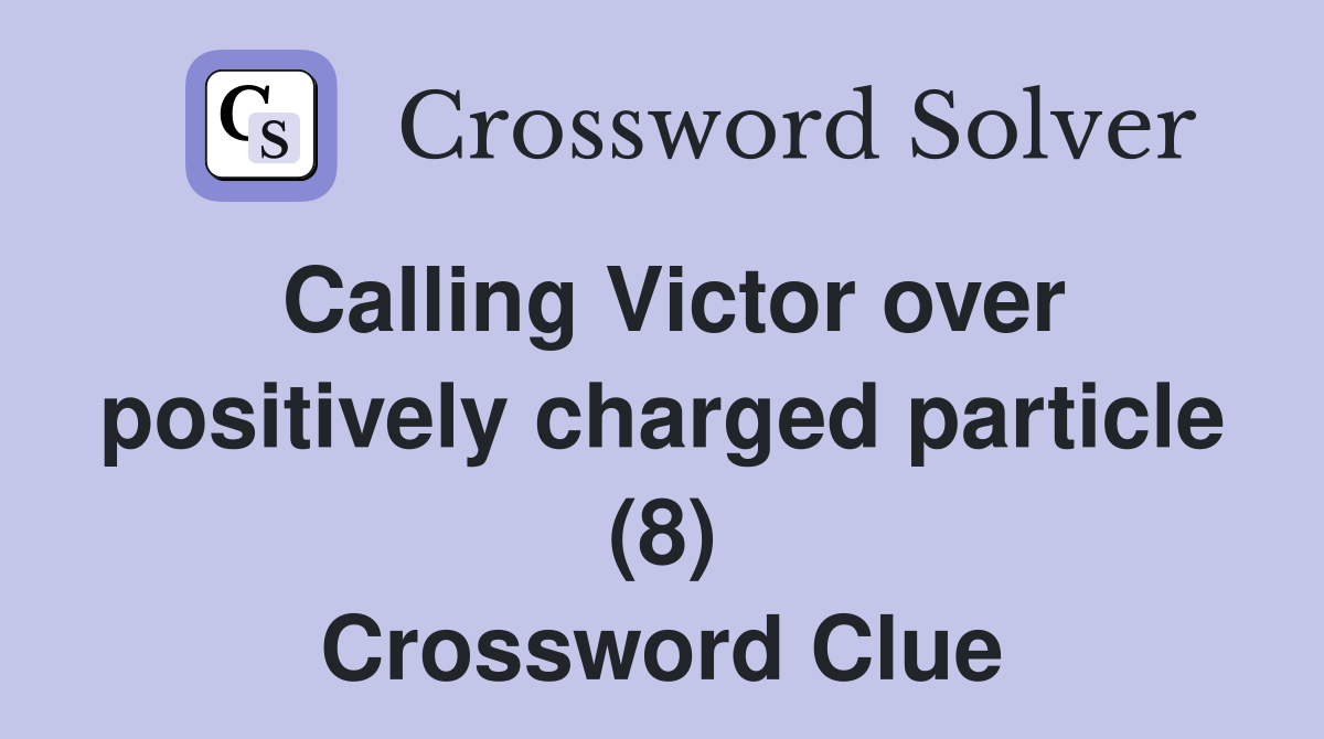 Calling Victor over positively charged particle (8) Crossword Clue