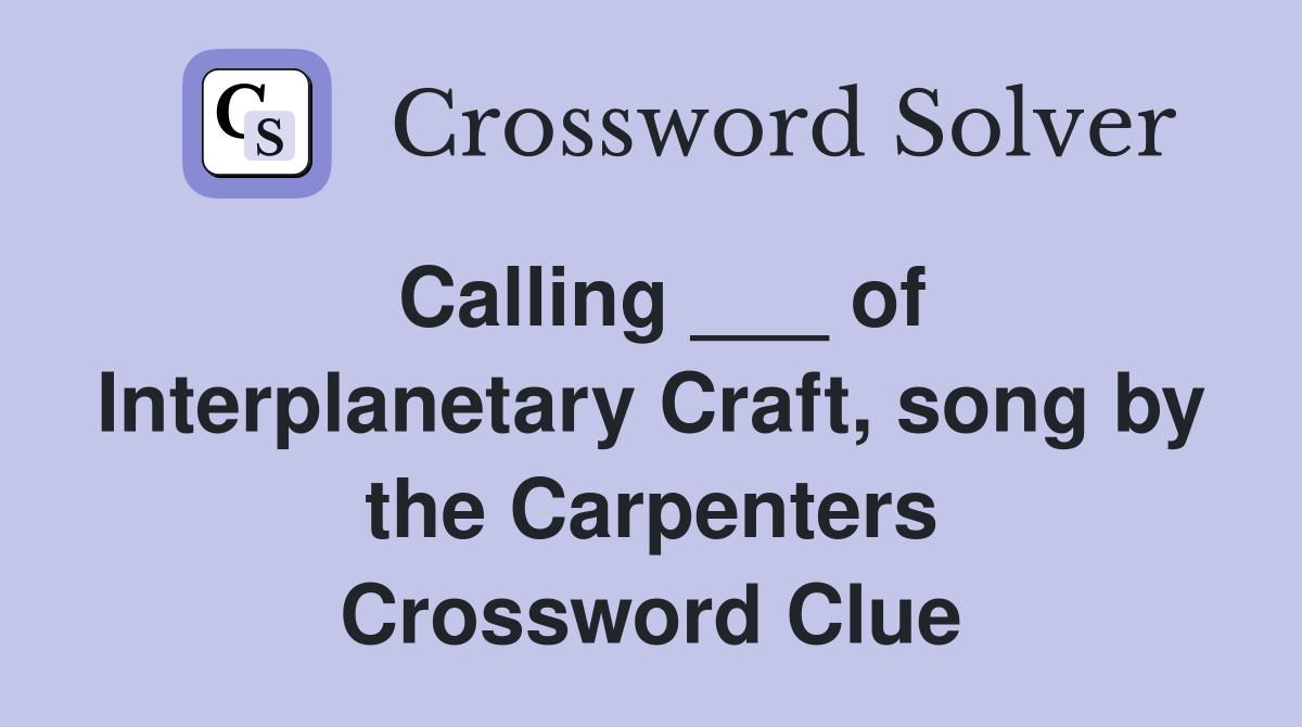 Calling ___ of Interplanetary Craft, song by the Carpenters Crossword Clue