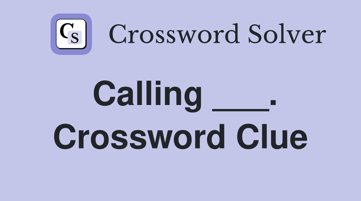 Calling ___. Crossword Clue