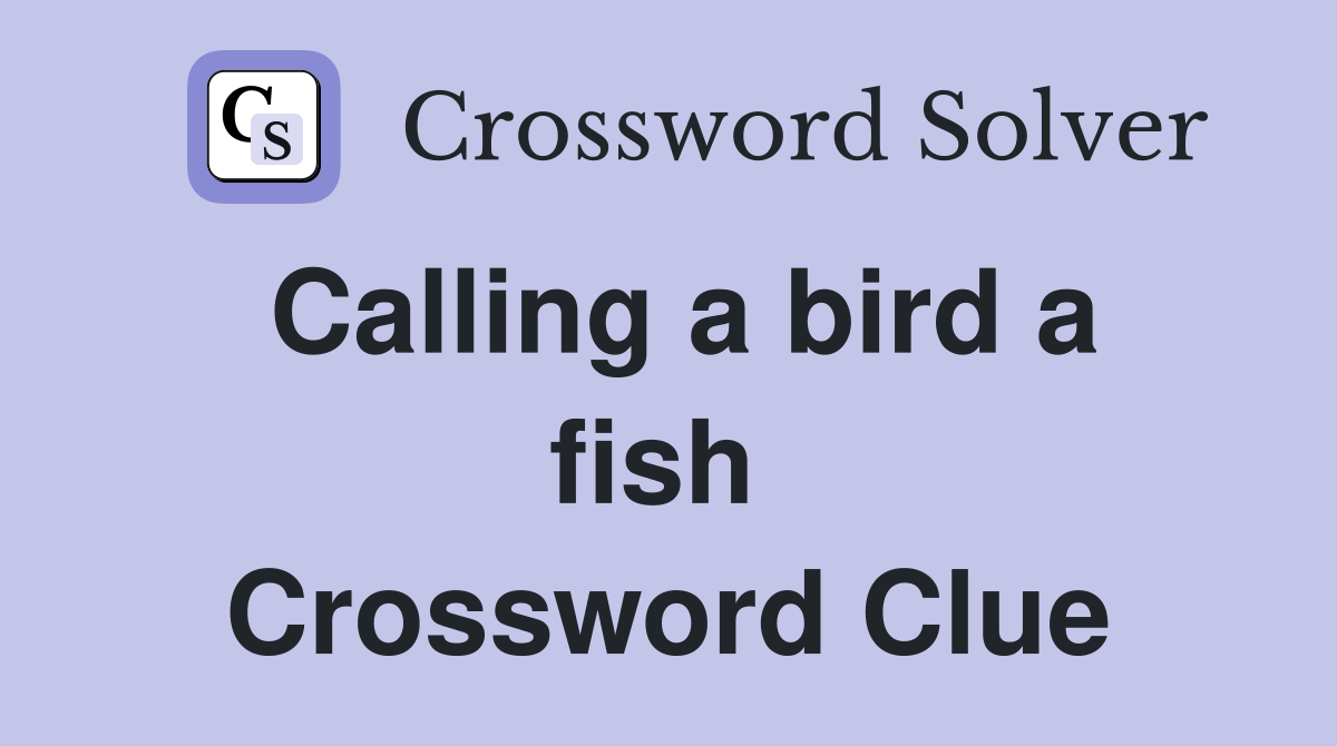 Calling a bird a fish  Crossword Clue