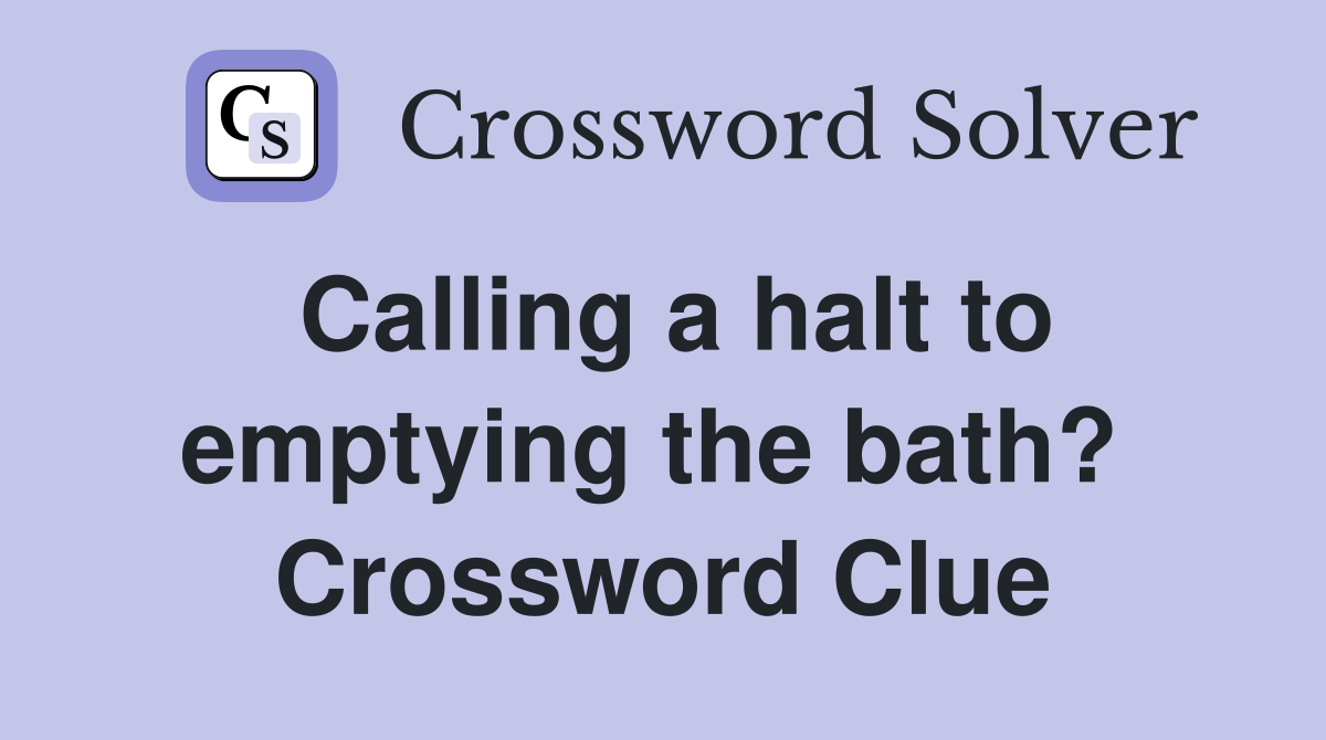 Calling a halt to emptying the bath?  Crossword Clue