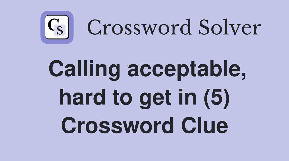 Calling acceptable, hard to get in (5) Crossword Clue